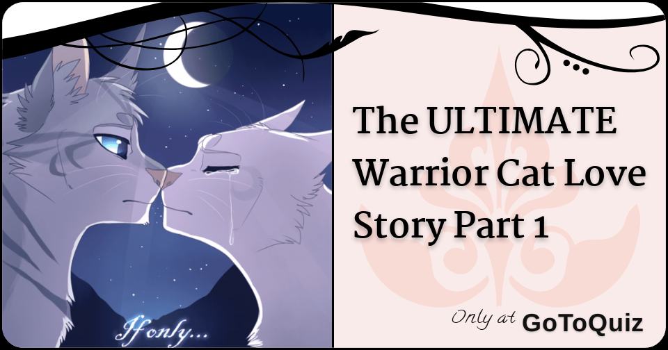 The Ultimate Warrior Cat Love Story Part 1