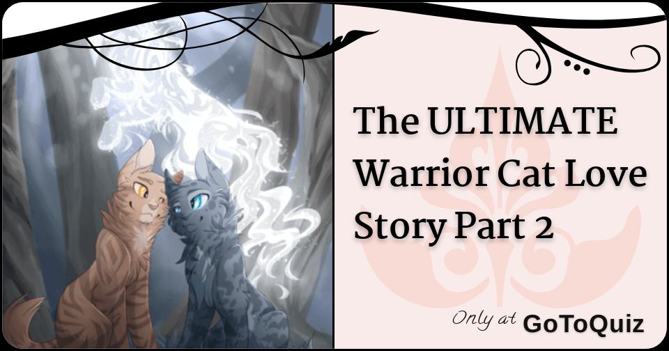 The Ultimate Warrior Cat Love Story Part 2 The Ultimate Warrior Cat Love Story Part 2