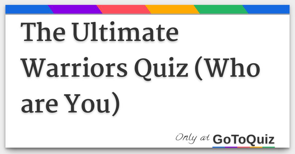 The Ultimate Warriors Quiz (Who are You)
