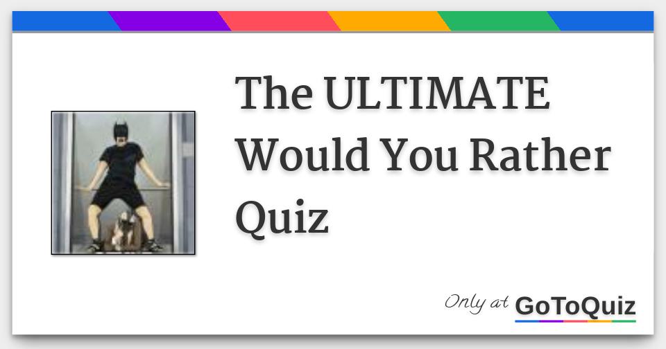 The ULTIMATE Would You Rather Quiz
