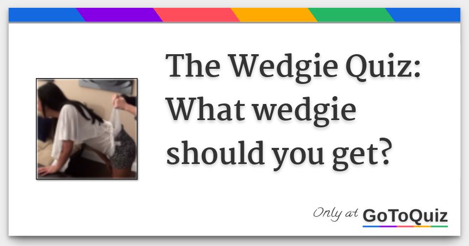 The Wedgie Quiz What wedgie should you get?