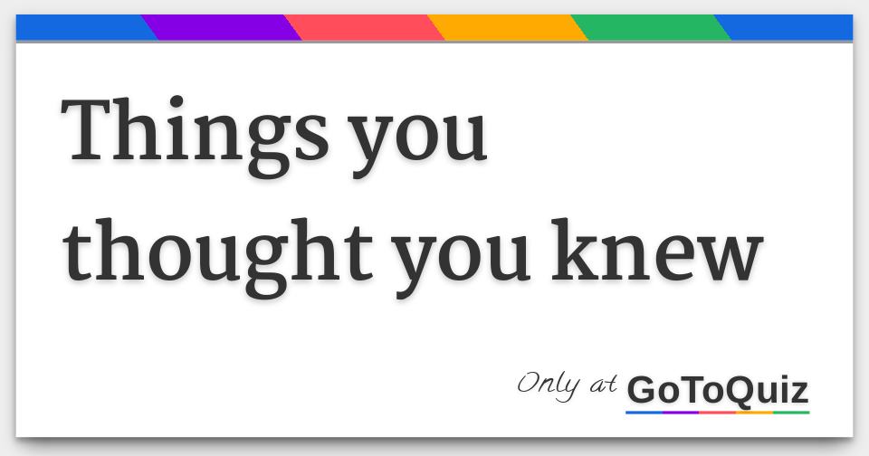 Things you thought you knew