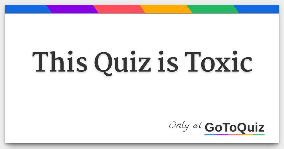 This Quiz is Toxic