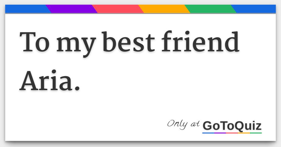 To my best friend Aria.