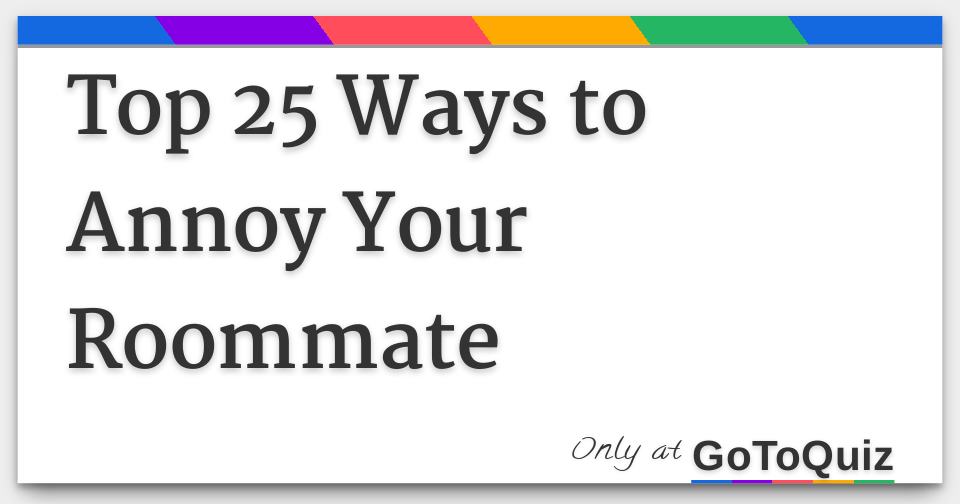 Top 25 Ways to Annoy Your Roommate