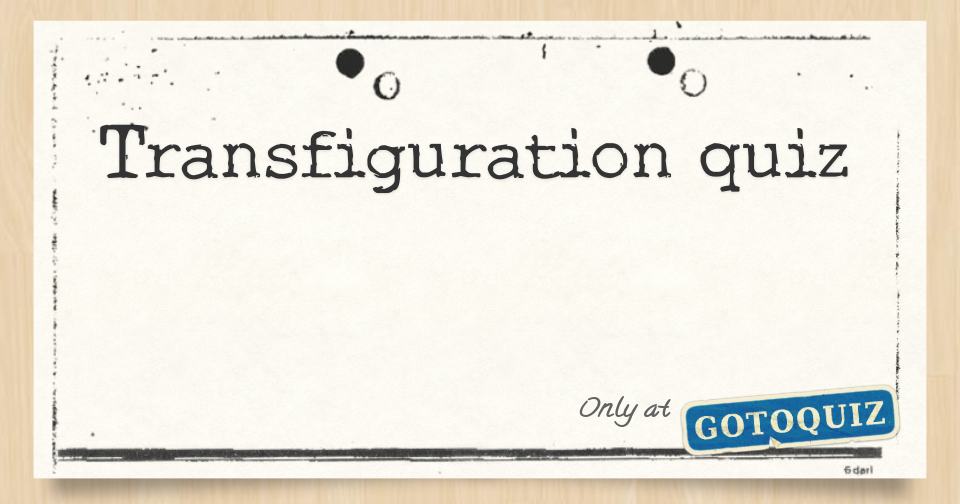 Transfiguration quiz