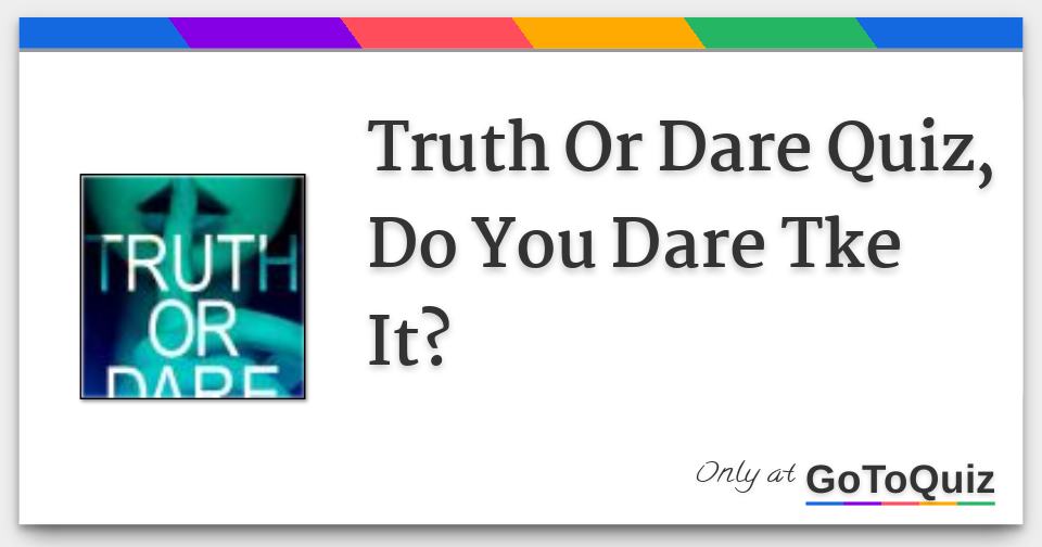 Truth Or Dare Quiz, Do You Dare Tke It?