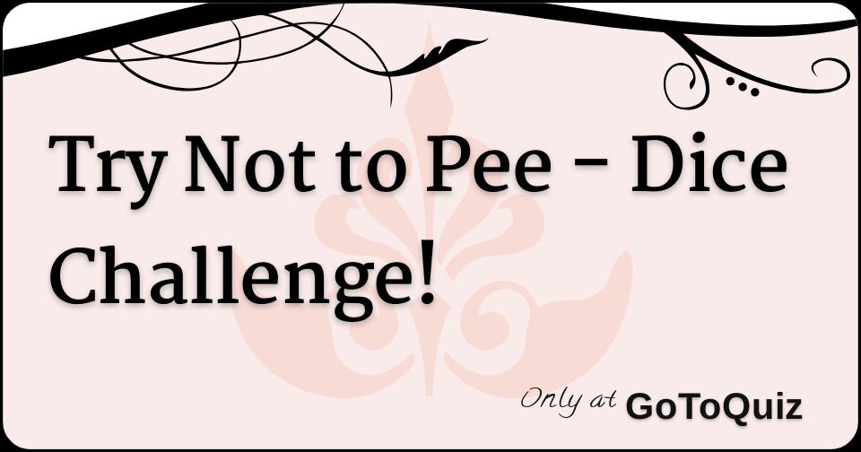 Try Not to Pee Dice Challenge!
