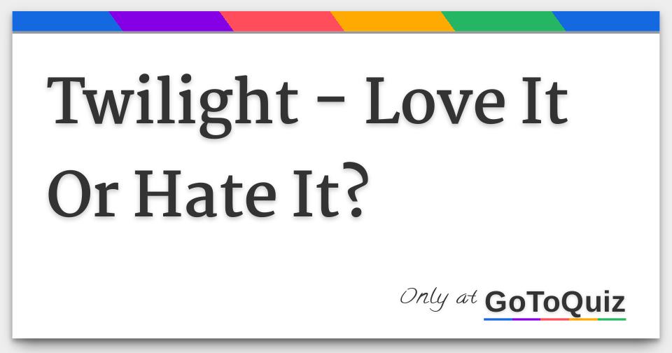 Twilight Love It Or Hate It?