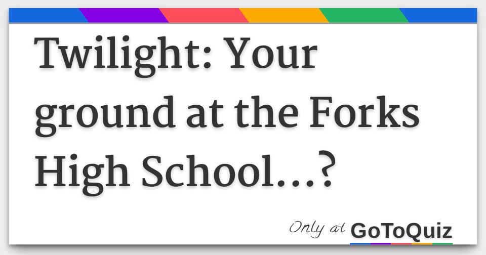 Twilight Your ground at the Forks High School...?