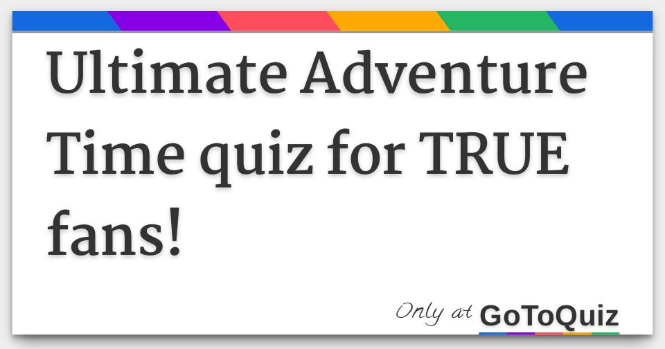 Ultimate Adventure Time quiz for TRUE fans!