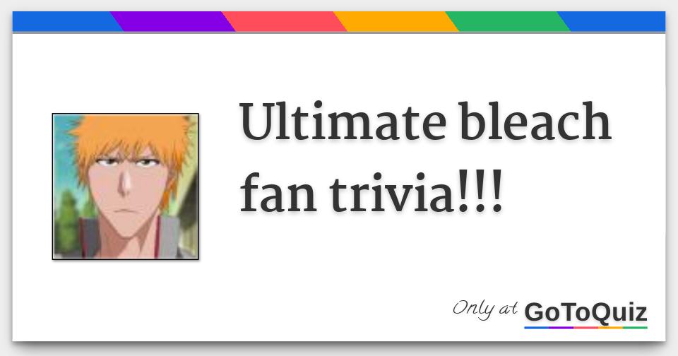 Ultimate bleach fan trivia!!!