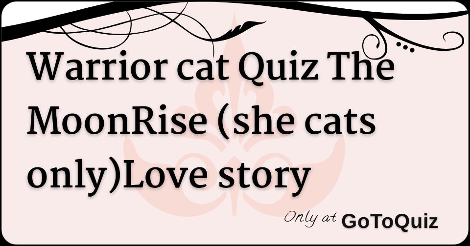 Warrior cat Quiz The MoonRise (she cats only)Love story