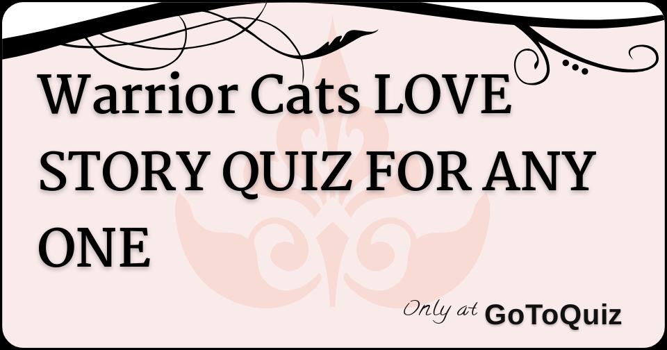 Warrior Cats LOVE STORY QUIZ FOR ANY ONE