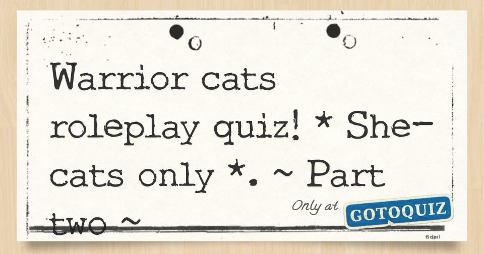 Warrior cats roleplay quiz! * Shecats only *. Part two
