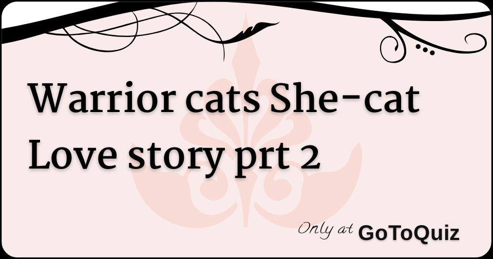 Warrior Cats She Cat Love Story Prt 2