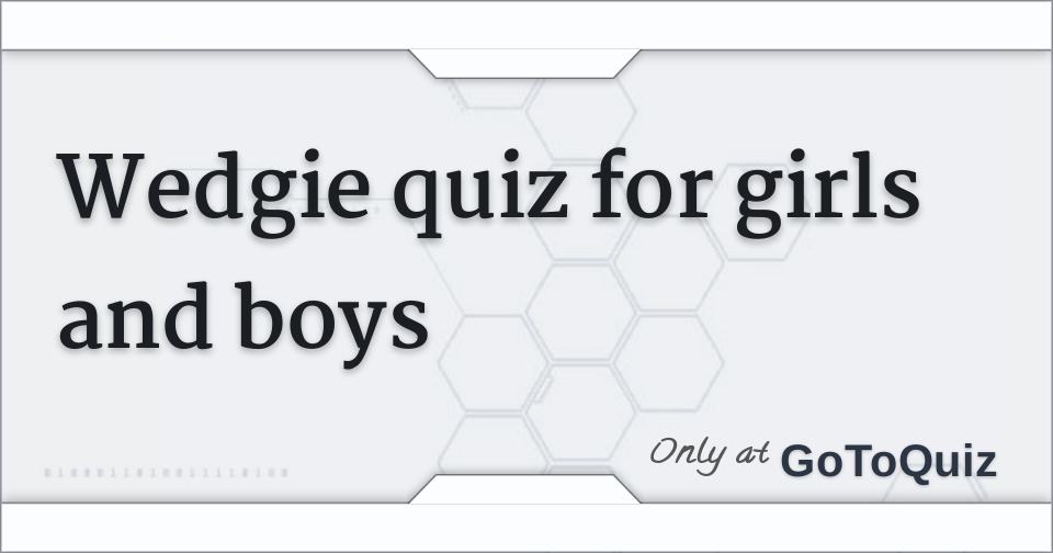 Wedgie quiz for girls and boys Comments, Page 1