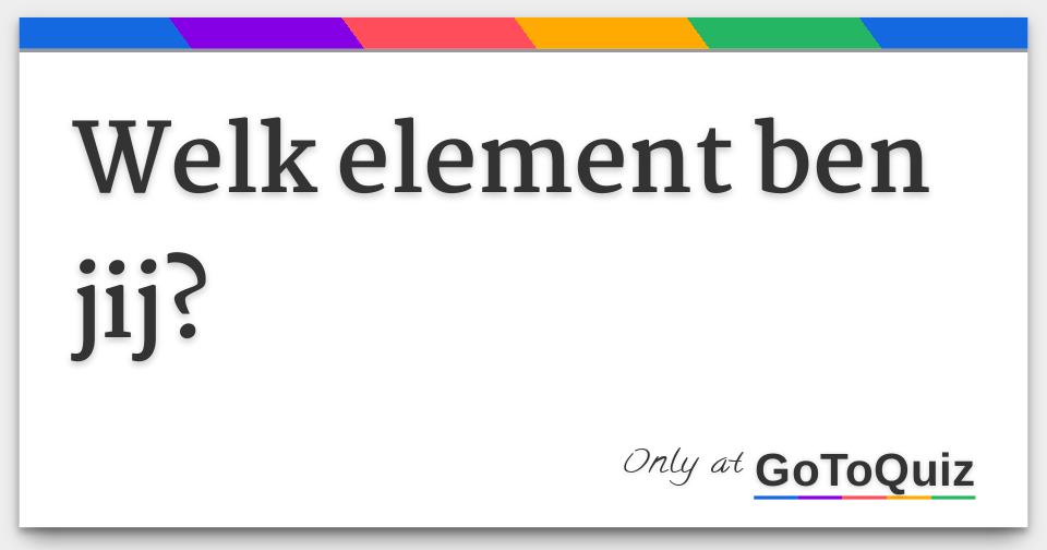 Welk element ben jij? Welk element ben jij?