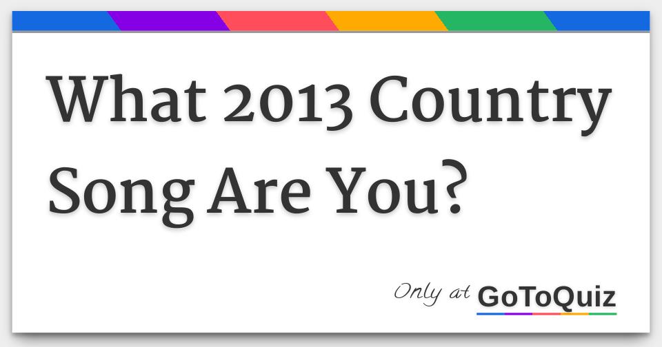 What 2013 Country Song Are You?