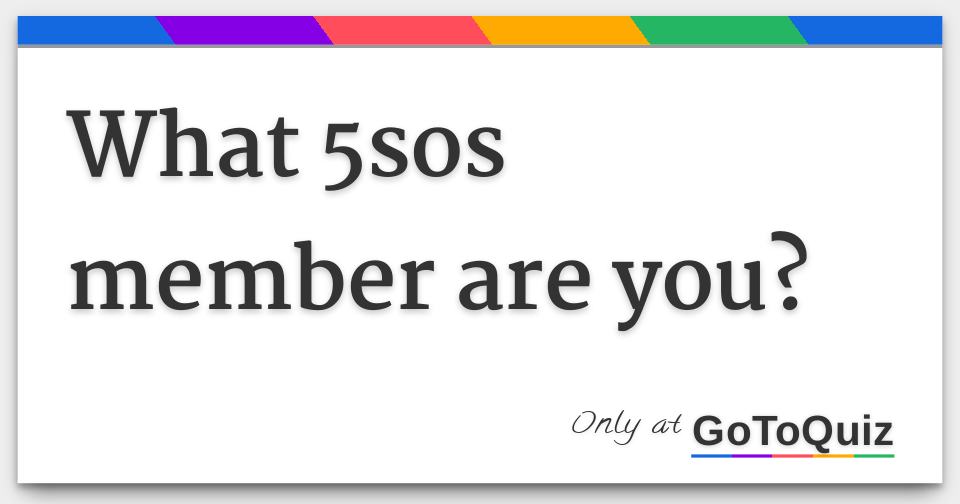 What 5Sos Member Are You? What 5Sos Member Are You?