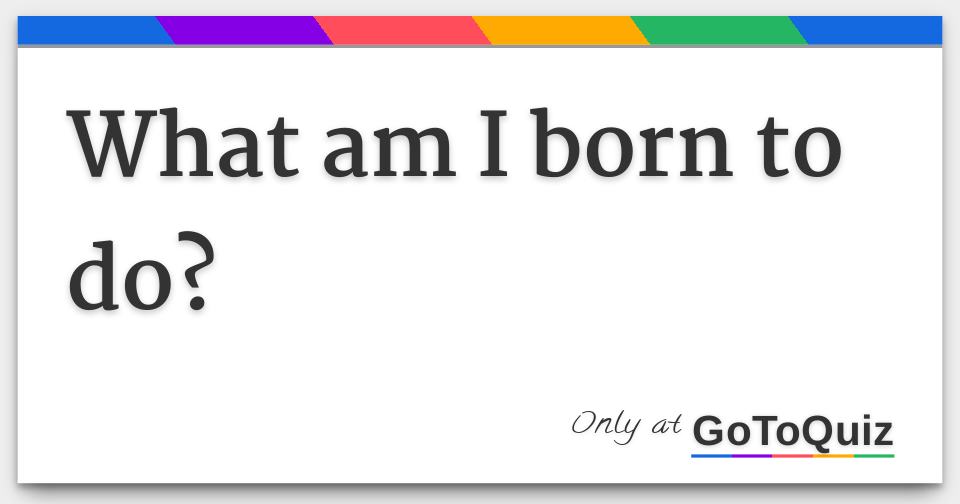 What Am I Born To Do 