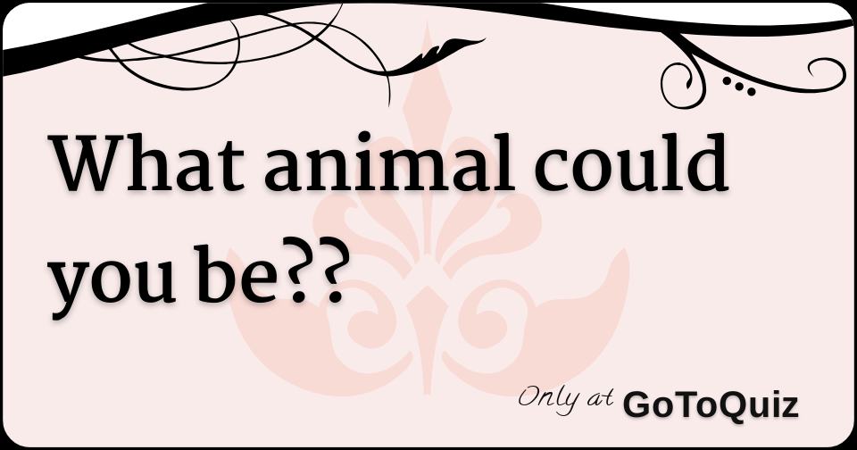 What animal could you be??