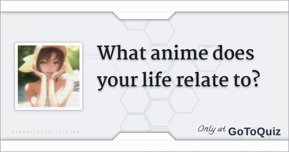 What anime does your life relate to?