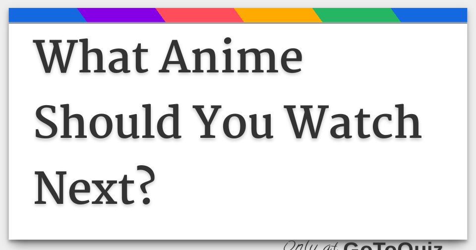 What Anime Should You Watch Next?