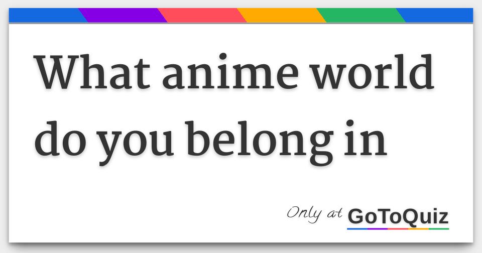 what anime world do you belong in
