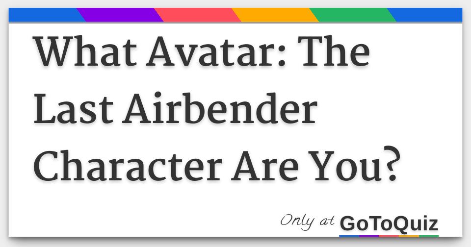 What Kind Of Bender Would You Would Be In Avatar The Last Airbender