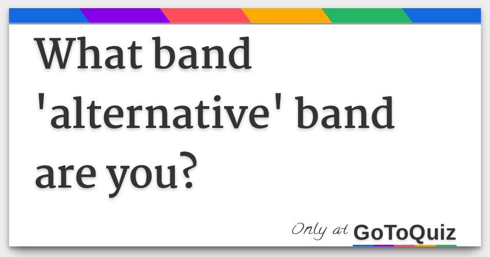 What band 'alternative' band are you?
