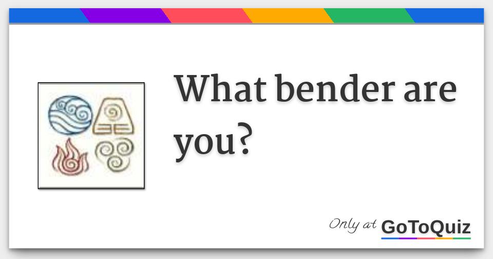 What bender are you?