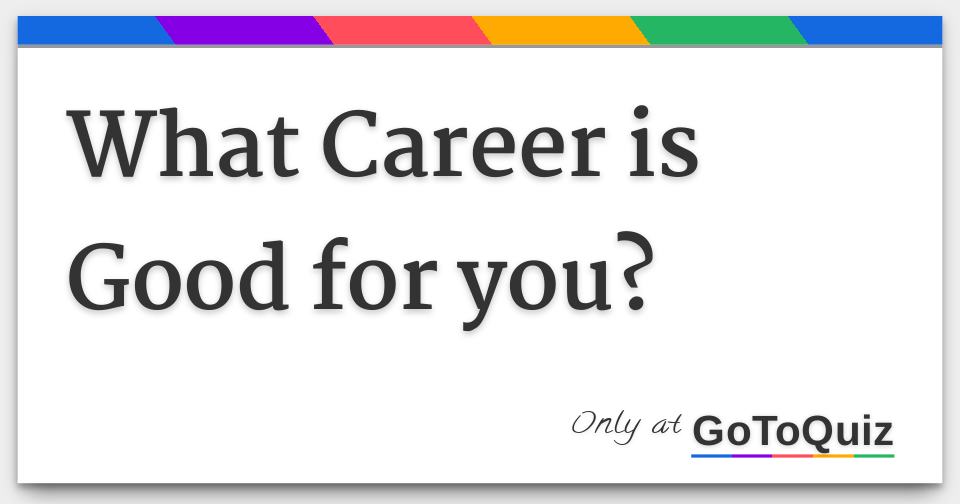 What Career Is Good For You What career is good for you