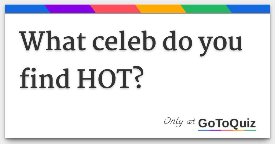 What Celeb Do You Find Hot gotoquiz com