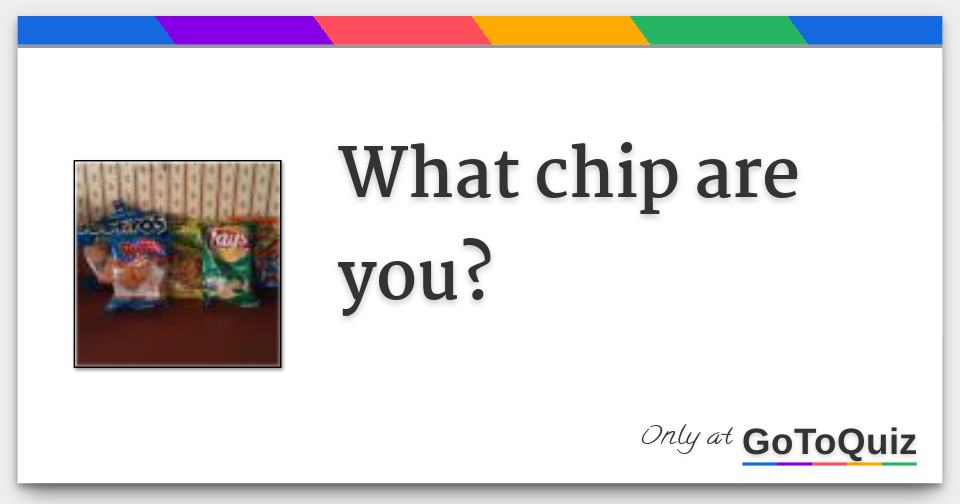 What chip are you?