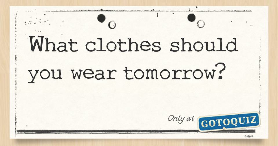 What clothes should you wear tomorrow?