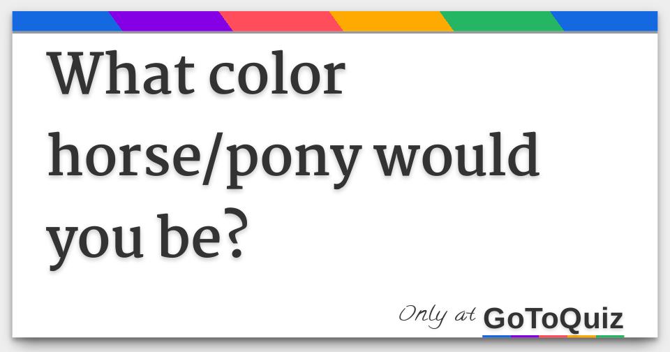 What color horse/pony would you be?