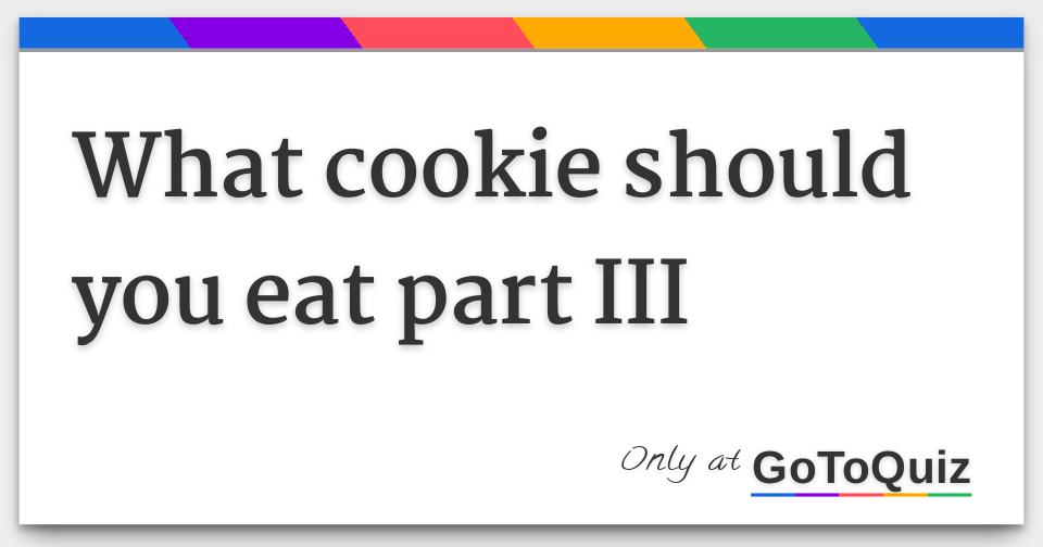 What cookie should you eat part III