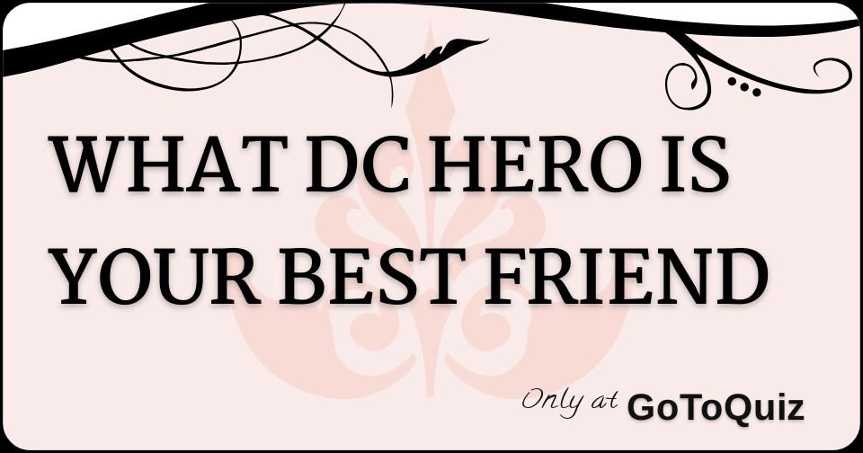 WHAT DC HERO IS YOUR BEST FRIEND