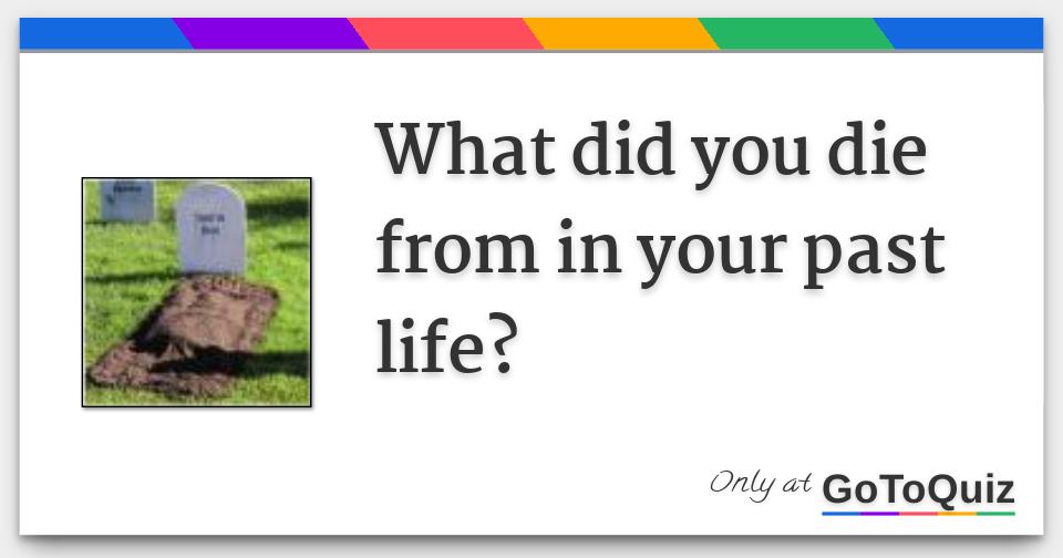 What did you die from in your past life?
