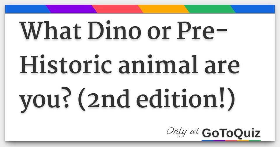 What Dino or PreHistoric animal are you? (2nd edition!)