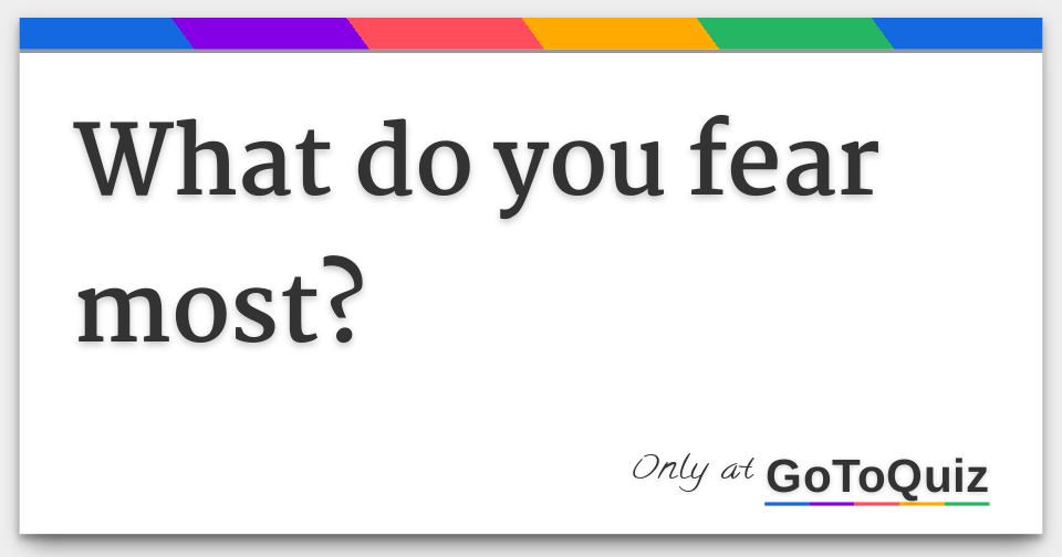 What do you fear most?