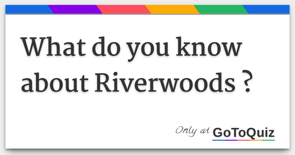 What do you know about Riverwoods