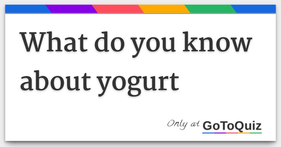 What do you know about yogurt
