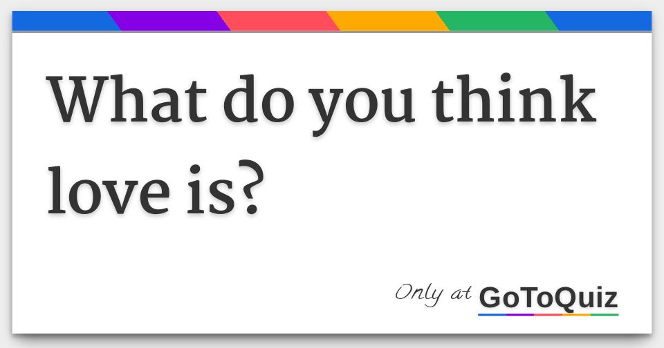 What do you think love is?
