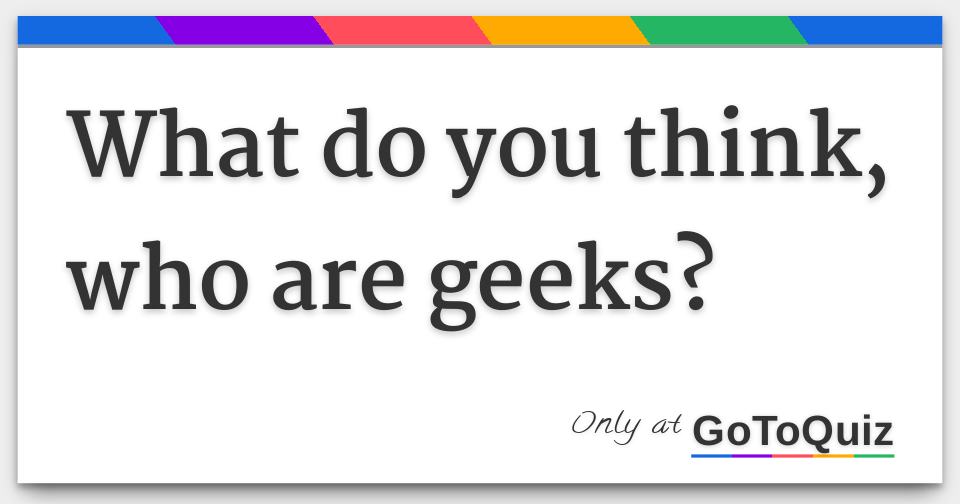 Geek Picture Questions What do you think, who are geeks?