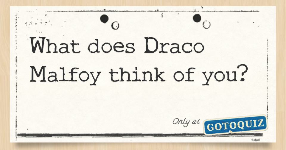 What does Draco Malfoy think of you?