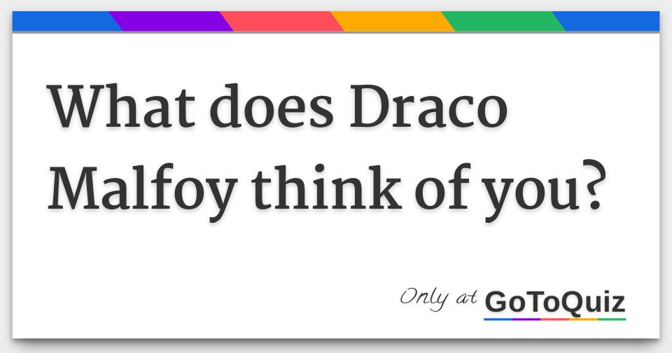 What does Draco Malfoy think of you?