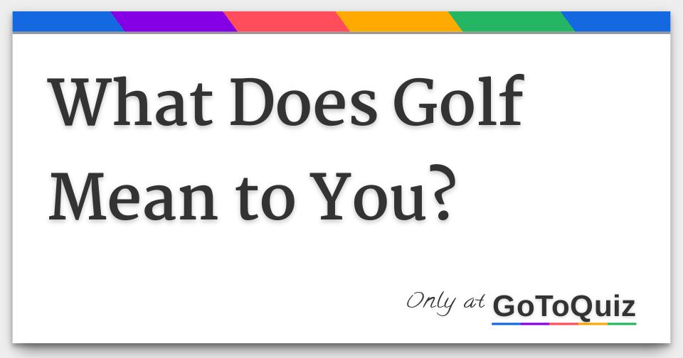 What Does Golf Mean to You?