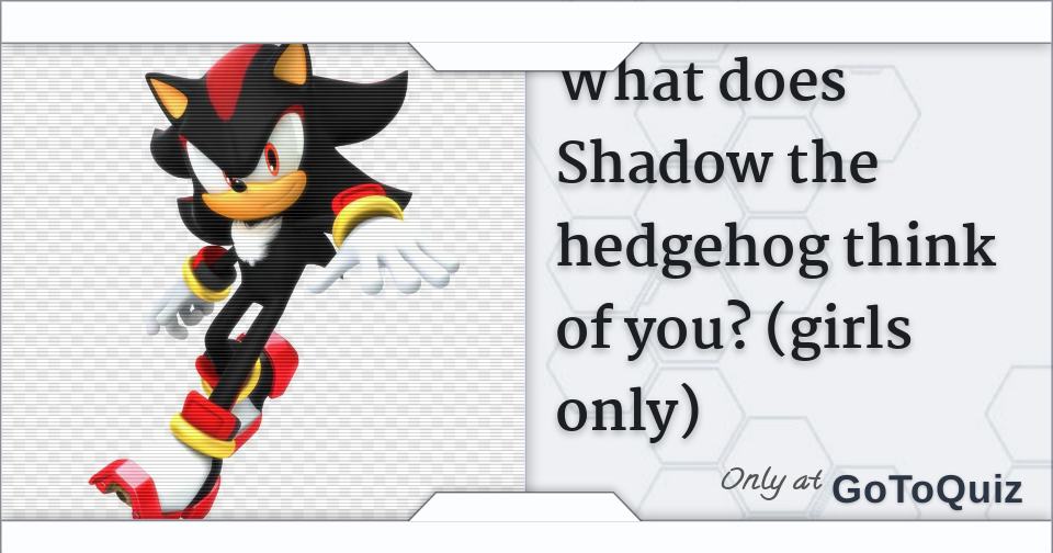What does Shadow the hedgehog think of you? (girls only)